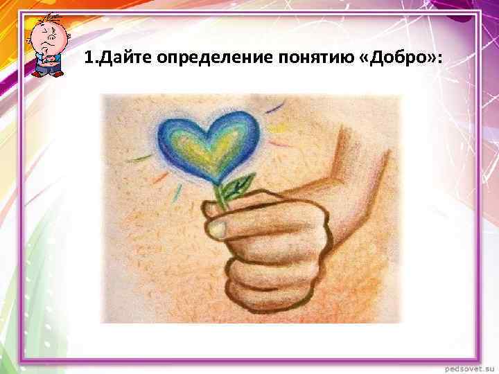 1. Дайте определение понятию «Добро» : 