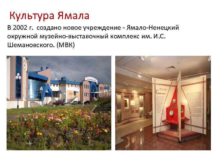 Культура Ямала В 2002 г. создано новое учреждение - Ямало-Ненецкий окружной музейно-выставочный комплекс им.