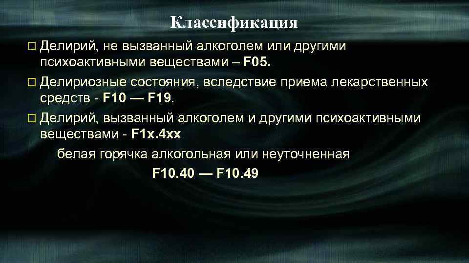 Классификация o Делирий, не вызванный алкоголем или другими психоактивными веществами – F 05. o