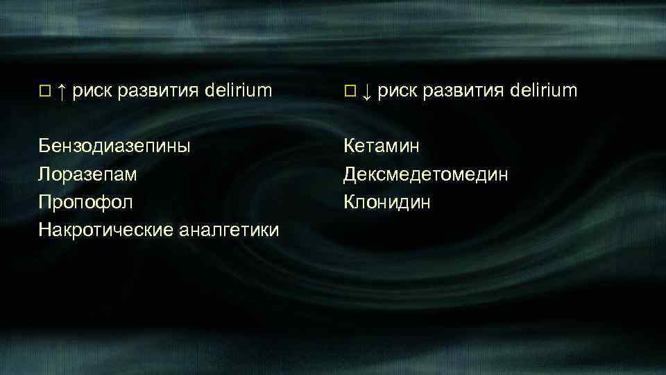 o↑ риск развития delirium Бензодиазепины Лоразепам Пропофол Накротические аналгетики o↓ риск развития delirium Кетамин