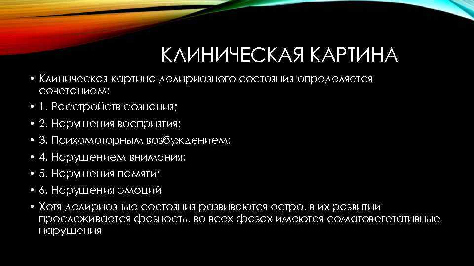 КЛИНИЧЕСКАЯ КАРТИНА • Клиническая картина делириозного состояния определяется сочетанием: • 1. Расстройств сознания; •