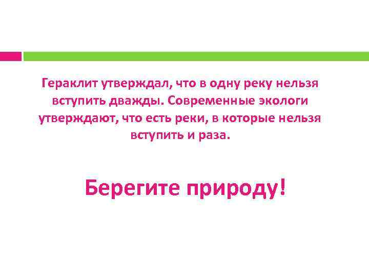 Гераклит утверждал, что в одну реку нельзя вступить дважды. Современные экологи утверждают, что есть