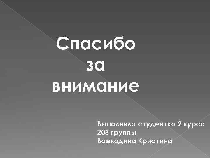 Спасибо за внимание Выполнила студентка 2 курса 203 группы Воеводина Кристина 