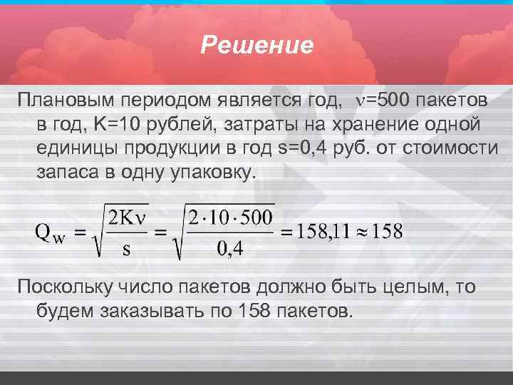 Решение Плановым периодом является год, =500 пакетов в год, K=10 рублей, затраты на хранение