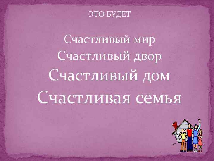 ЭТО БУДЕТ Счастливый мир Счастливый двор Счастливый дом Счастливая семья 