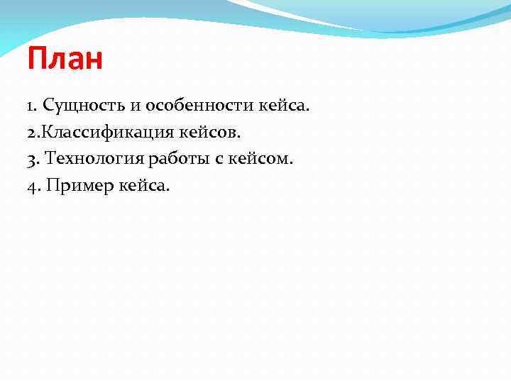 План 1. Сущность и особенности кейса. 2. Классификация кейсов. 3. Технология работы с кейсом.