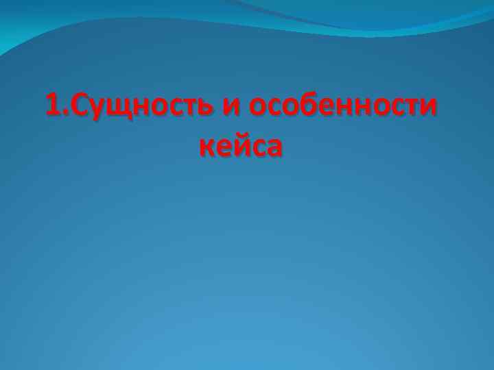 1. Сущность и особенности кейса 