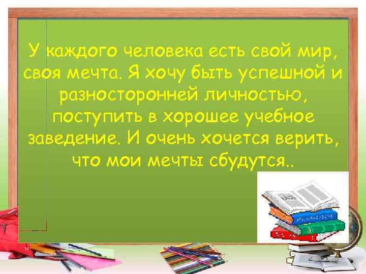 У каждого человека есть свой мир, своя мечта. Я хочу быть успешной и разносторонней