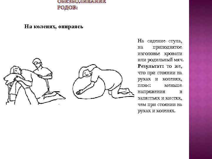 На коленях, опираясь На сидение стула, на приподнятое изголовье кровати или родильный мяч. Результат: