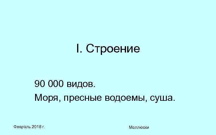 I. Строение 90 000 видов. Моря, пресные водоемы, суша. Февраль 2018 г. Моллюски 