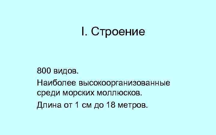 I. Строение 800 видов. Наиболее высокоорганизованные среди морских моллюсков. Длина от 1 см до