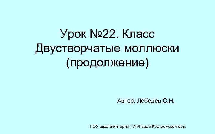 Урок № 22. Класс Двустворчатые моллюски (продолжение) Автор: Лебедев С. Н. ГОУ школа-интернат V-VI