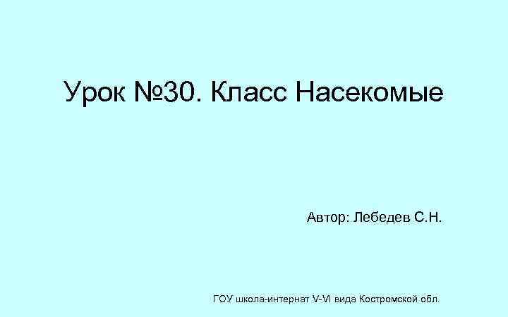 Урок № 30. Класс Насекомые Автор: Лебедев С. Н. ГОУ школа-интернат V-VI вида Костромской