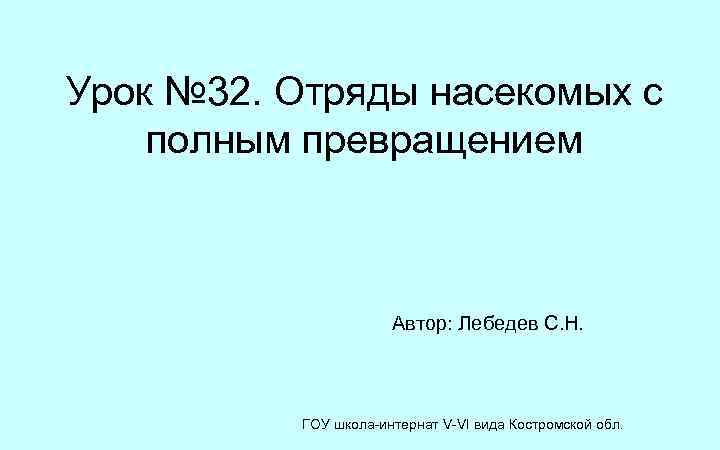 Урок № 32. Отряды насекомых с полным превращением Автор: Лебедев С. Н. ГОУ школа-интернат