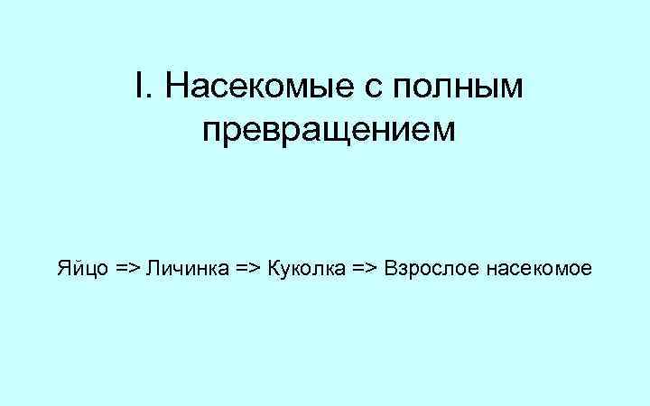 I. Насекомые с полным превращением Яйцо => Личинка => Куколка => Взрослое насекомое 