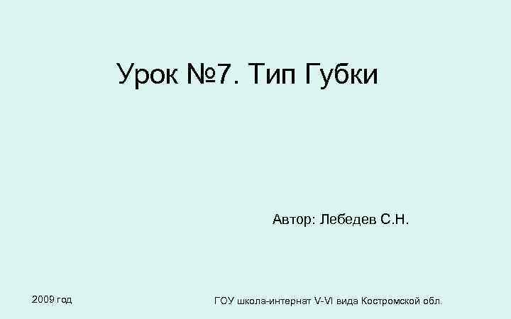 Урок № 7. Тип Губки Автор: Лебедев С. Н. 2009 год ГОУ школа-интернат V-VI