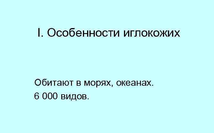 I. Особенности иглокожих Обитают в морях, океанах. 6 000 видов. 