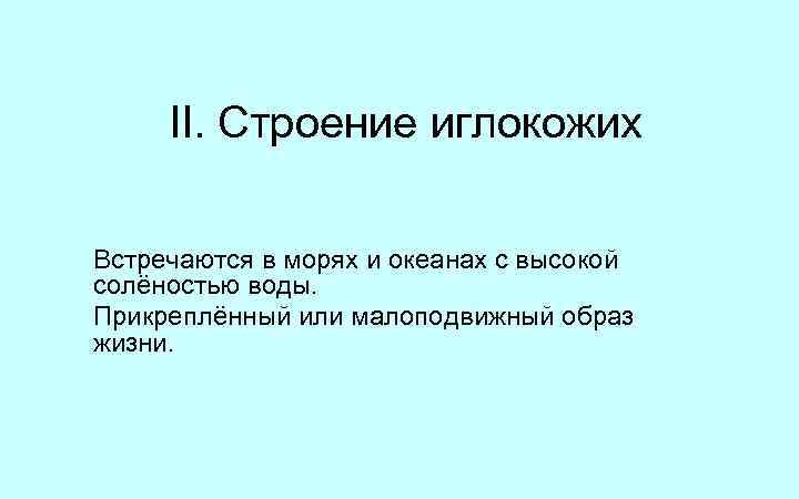 II. Строение иглокожих Встречаются в морях и океанах с высокой солёностью воды. Прикреплённый или