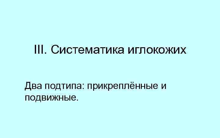 III. Систематика иглокожих Два подтипа: прикреплённые и подвижные. 