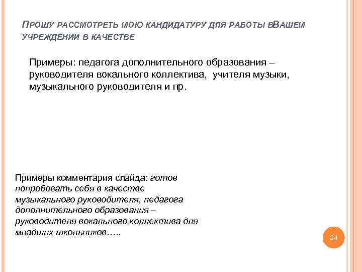 ПРОШУ РАССМОТРЕТЬ МОЮ КАНДИДАТУРУ ДЛЯ РАБОТЫ ВВАШЕМ УЧРЕЖДЕНИИ В КАЧЕСТВЕ Примеры: педагога дополнительного образования