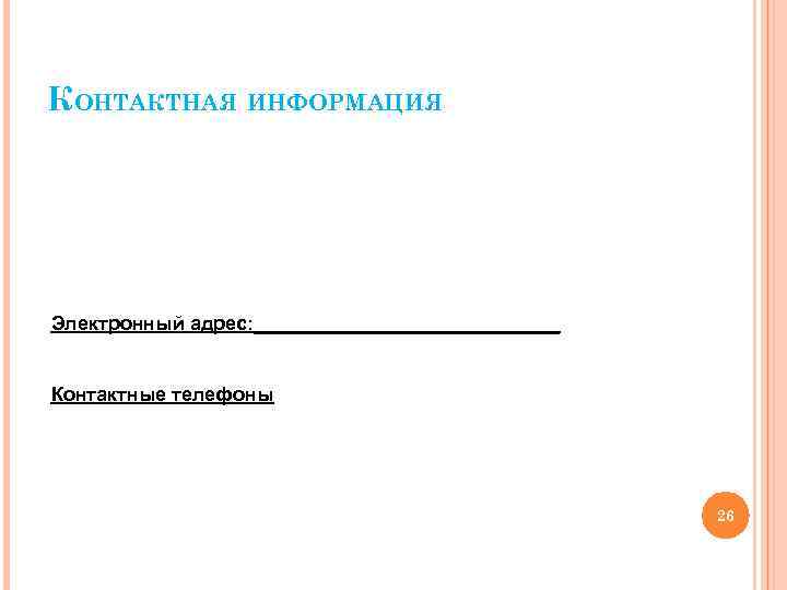 КОНТАКТНАЯ ИНФОРМАЦИЯ Электронный адрес: ______________ Контактные телефоны 26 