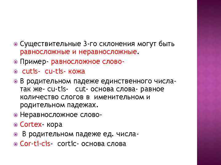 Существительные 3 -го склонения могут быть равносложные и неравносложные. Пример- равносложное слово cutis- cu-tis-