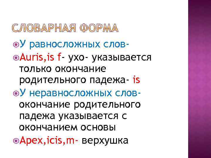  У равносложных слов Auris, is f- ухо- указывается только окончание родительного падежа- is