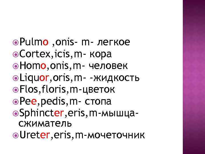  Pulmo , onis- m- легкое Cortex, icis, m- кора Homo, onis, m- человек