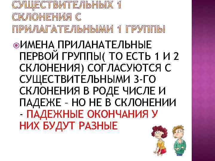  ИМЕНА ПРИЛАНАТЕЛЬНЫЕ ПЕРВОЙ ГРУППЫ( ТО ЕСТЬ 1 И 2 СКЛОНЕНИЯ) СОГЛАСУЮТСЯ С СУЩЕСТВИТЕЛЬНЫМИ