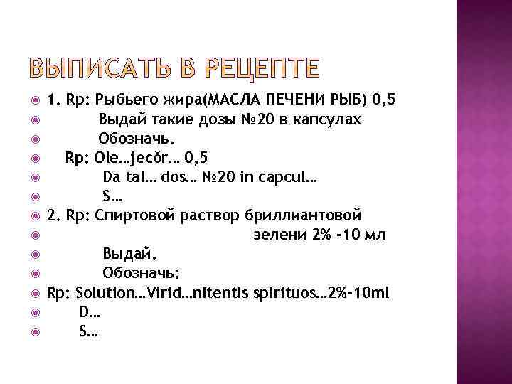  1. Rp: Рыбьего жира(МАСЛА ПЕЧЕНИ РЫБ) 0, 5 Выдай такие дозы № 20