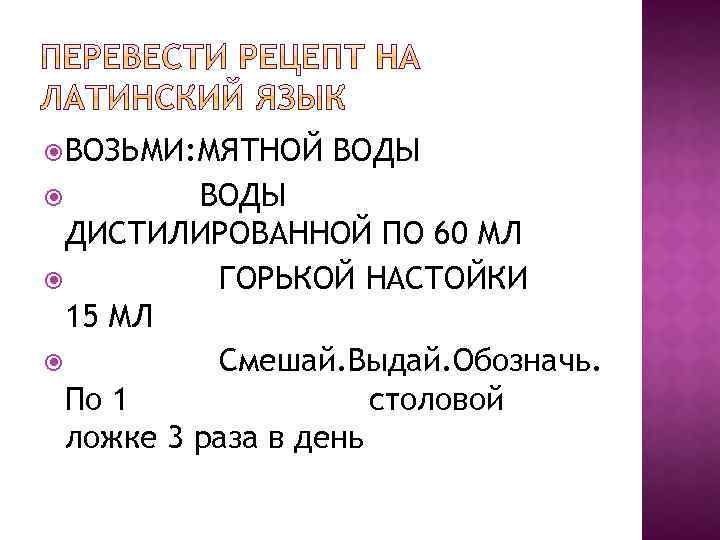  ВОЗЬМИ: МЯТНОЙ ВОДЫ ДИСТИЛИРОВАННОЙ ПО 60 МЛ ГОРЬКОЙ НАСТОЙКИ 15 МЛ Смешай. Выдай.