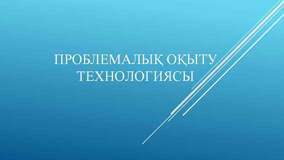 ПРОБЛЕМАЛЫҚ ОҚЫТУ ТЕХНОЛОГИЯСЫ 