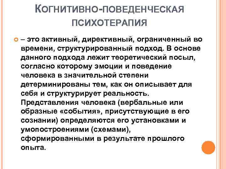 КОГНИТИВНО-ПОВЕДЕНЧЕСКАЯ ПСИХОТЕРАПИЯ – это активный, директивный, ограниченный во времени, структурированный подход. В основе данного