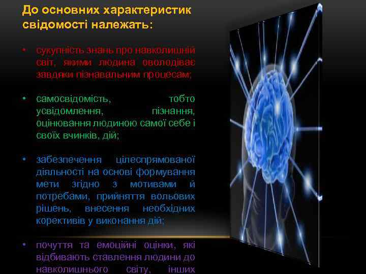До основних характеристик свідомості належать: • сукупність знань про навколишній світ, якими людина оволодіває