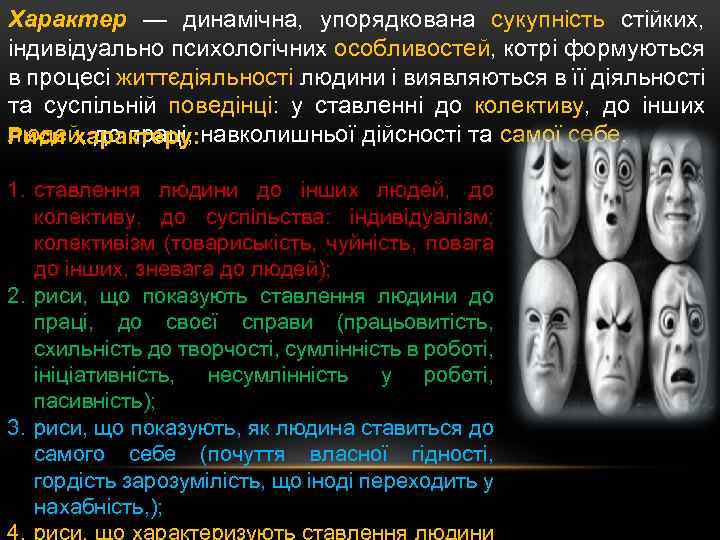 Характер — динамічна, упорядкована сукупність стійких, індивідуально психологічних особливостей, котрі формуються в процесі життєдіяльності