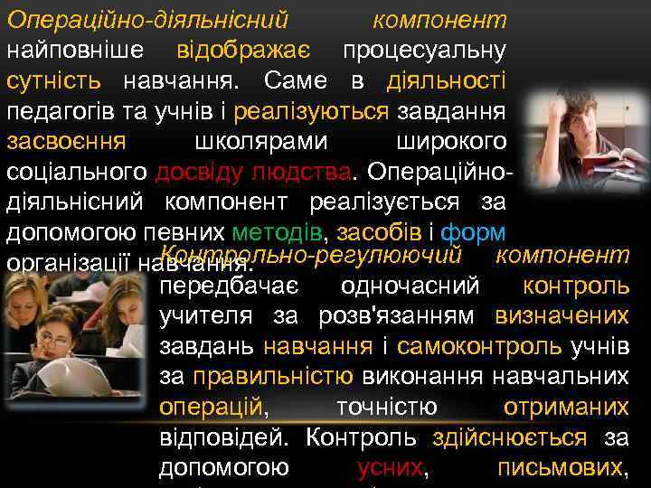 Операційно-діяльнісний компонент найповніше відображає процесуальну сутність навчання. Саме в діяльності педагогів та учнів і