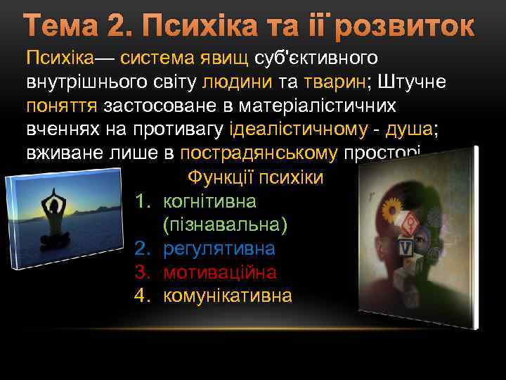 Тема 2. Психіка та її розвиток Психіка— система явищ суб'єктивного внутрішнього світу людини та