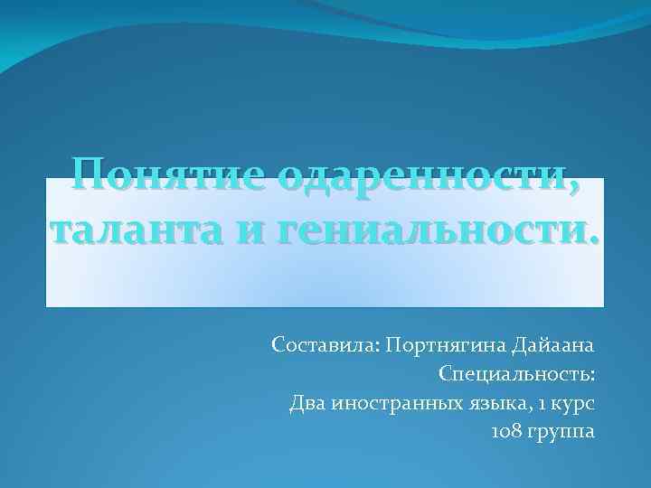 Понятие одаренности, таланта и гениальности. Составила: Портнягина Дайаана Специальность: Два иностранных языка, 1 курс