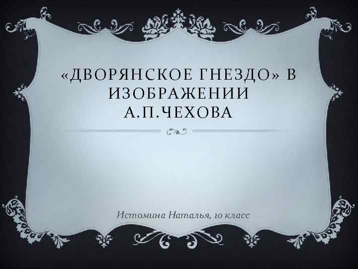  «ДВОРЯНСКОЕ ГНЕЗДО» В ИЗОБРАЖЕНИИ А. П. ЧЕХОВА Истомина Наталья, 10 класс 