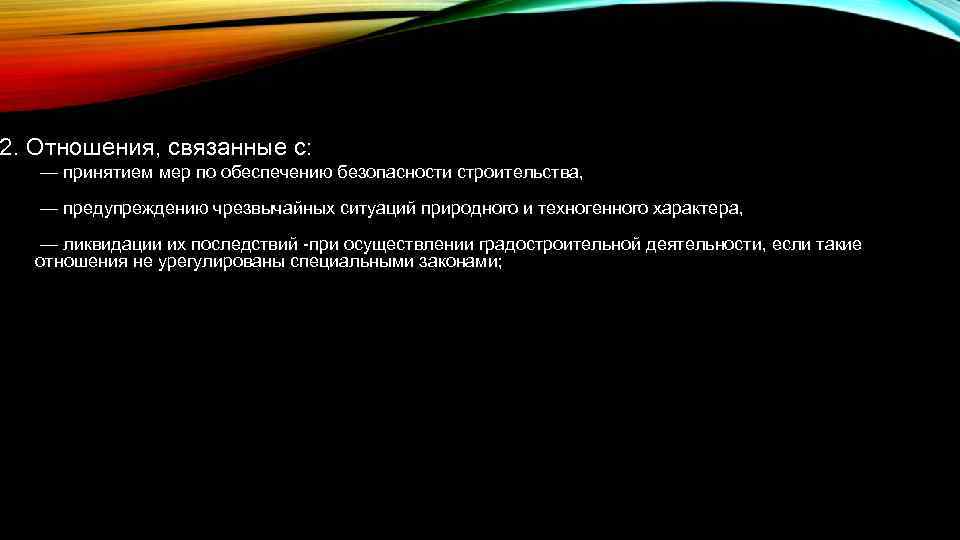 2. Отношения, связанные с: — принятием мер по обеспечению безопасности строительства, — предупреждению чрезвычайных