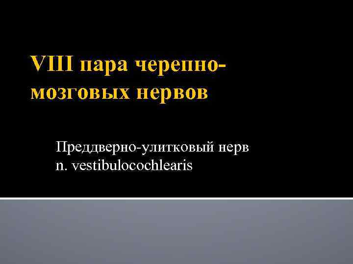 VIII пара черепномозговых нервов Преддверно-улитковый нерв n. vestibulocochlearis 