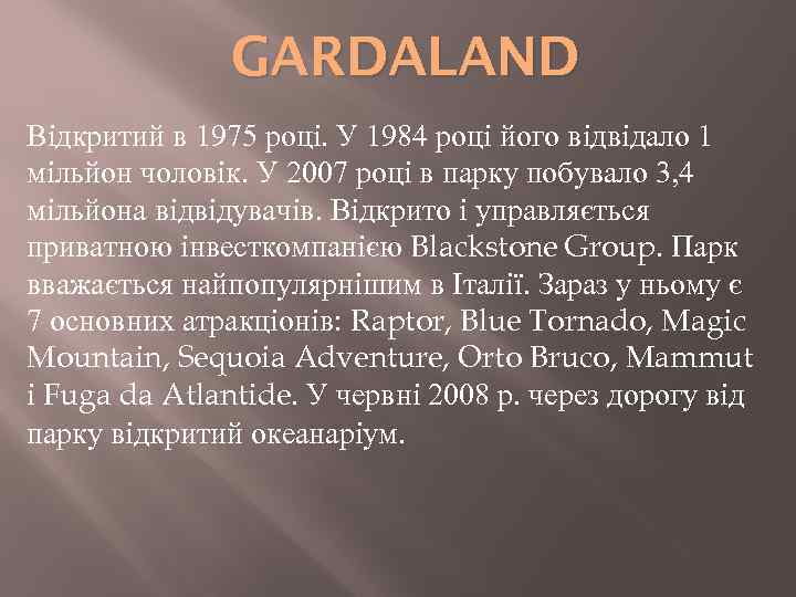 GARDALAND Відкритий в 1975 році. У 1984 році його відвідало 1 мільйон чоловік. У
