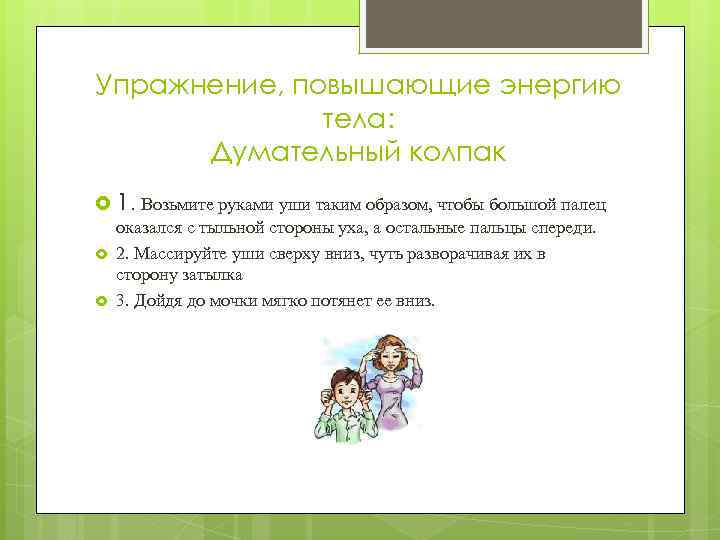 Упражнение, повышающие энергию тела: Думательный колпак 1. Возьмите руками уши таким образом, чтобы большой