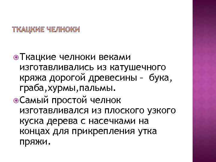  Ткацкие челноки веками изготавливались из катушечного кряжа дорогой древесины – бука, граба, хурмы,