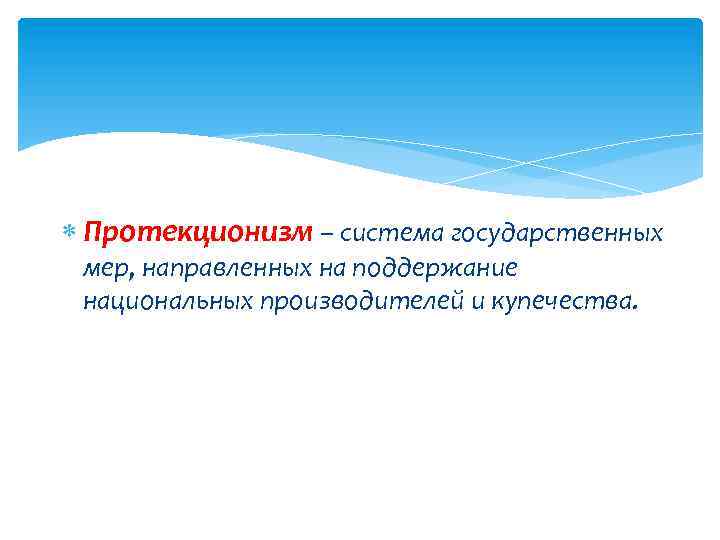  Протекционизм – система государственных мер, направленных на поддержание национальных производителей и купечества. 