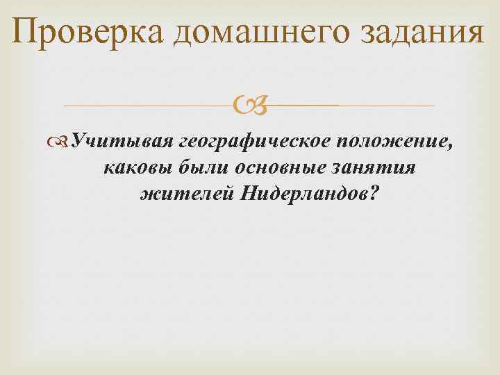 Проверка домашнего задания Учитывая географическое положение, каковы были основные занятия жителей Нидерландов? 