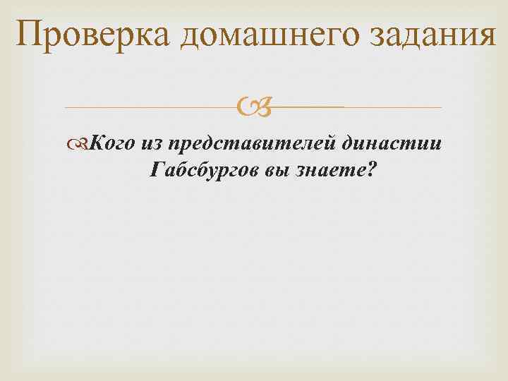 Проверка домашнего задания Кого из представителей династии Габсбургов вы знаете? 