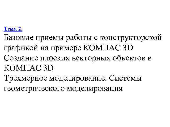 Тема 2. Базовые приемы работы с конструкторской графикой на примере КОМПАС 3 D Создание