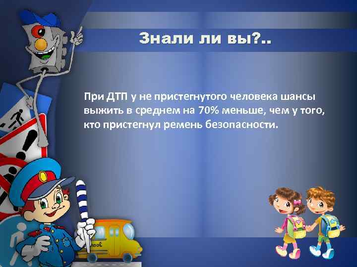 Знали ли вы? . . При ДТП у не пристегнутого человека шансы выжить в