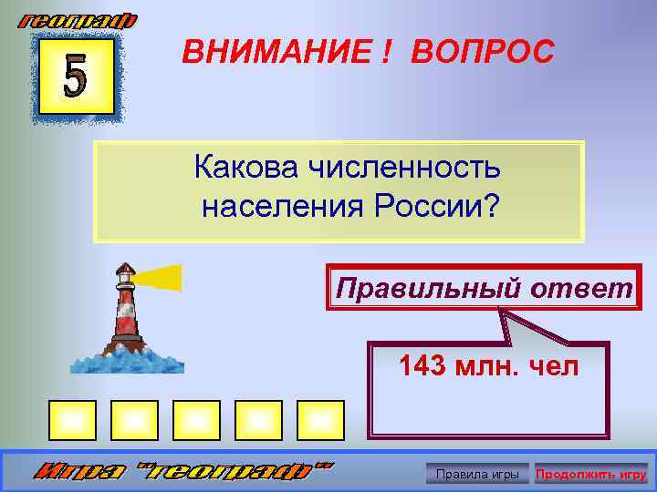 ВНИМАНИЕ ! ВОПРОС Какова численность населения России? Правильный ответ 143 млн. чел Правила игры